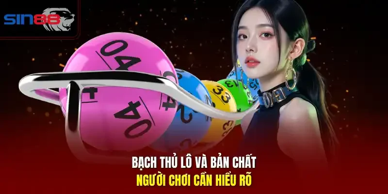 Bạch thủ lô và bản chất người chơi cần hiểu rõ