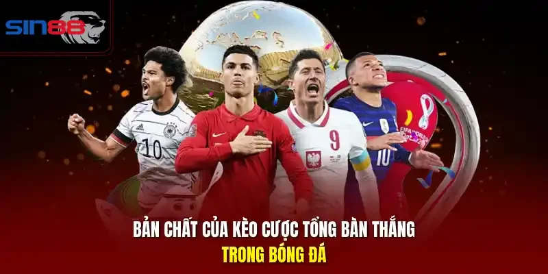 Bản chất của kèo cược tổng bàn thắng trong bóng đá