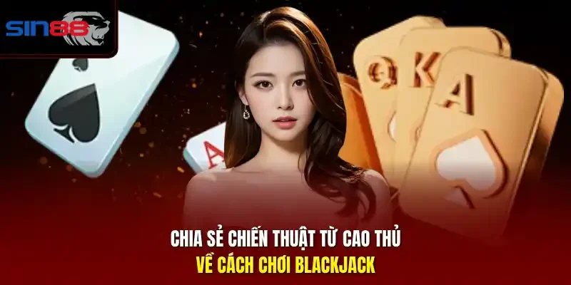 Chia sẻ chiến thuật từ cao thủ về cách chơi blackjack