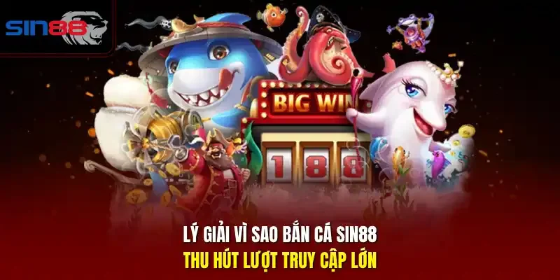 Lý giải vì sao bắn cá SIN88 thu hút lượt truy cập lớn