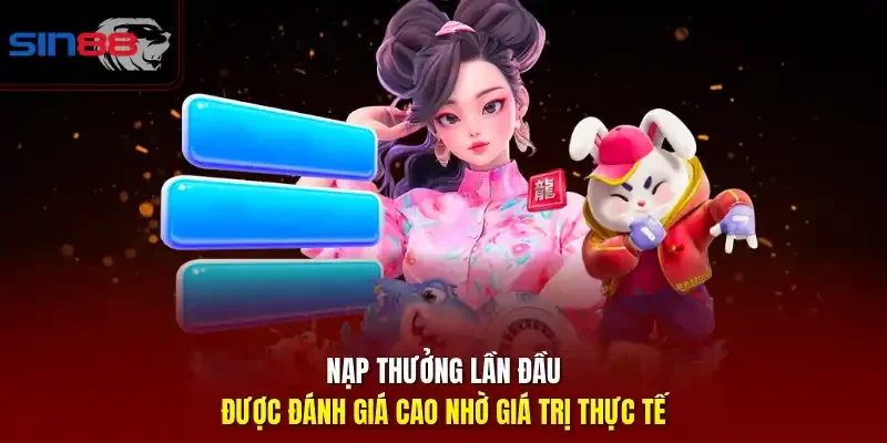 Nạp thưởng lần đầu được đánh giá cao nhờ giá trị thực tế