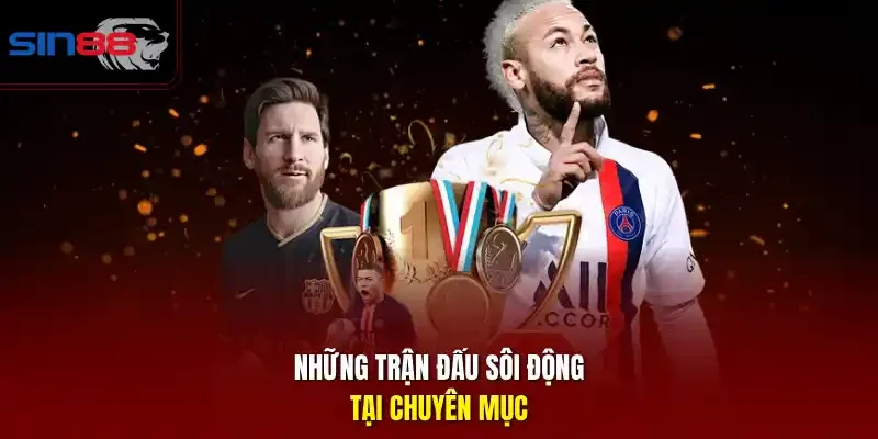 Những trận đấu sôi động tại chuyên mục.