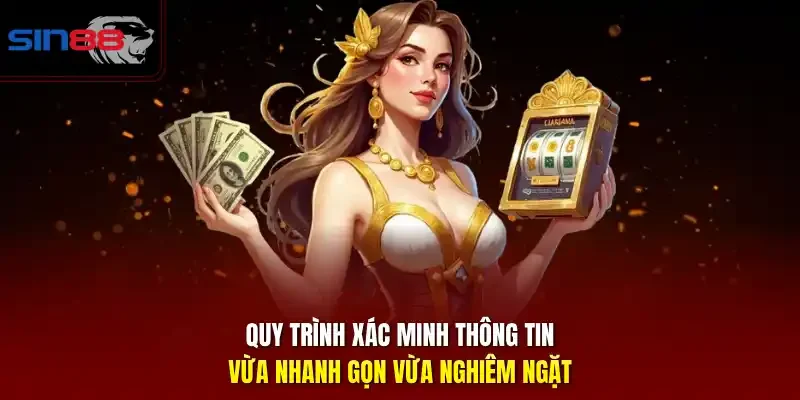 Quy trình xác minh thông tin vừa nhanh gọn vừa nghiêm ngặt.