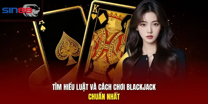 Tìm hiểu luật và cách chơi blackjack chuẩn nhấ