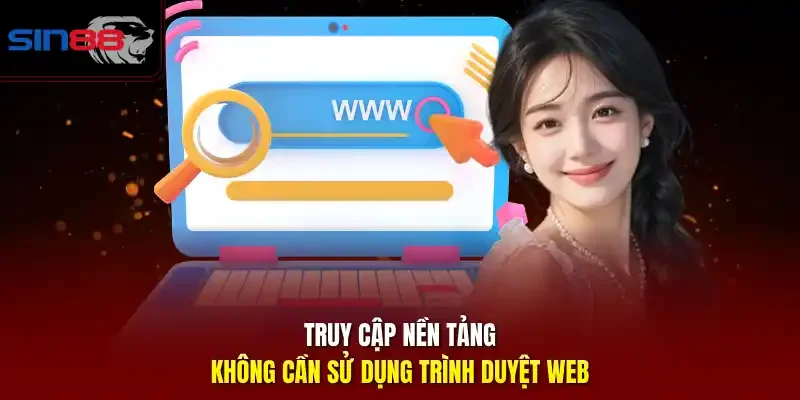 Truy cập nền tảng không cần sử dụng trình duyệt web.